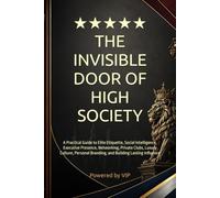 THE INVISIBLE DOOR OF HIGH SOCIETY: A Practical Guide to Elite Etiquette, Social Intelligence, Executive Presence, Networking, Private Clubs, Luxury ... Books for Entrepreneurs and Corporations)