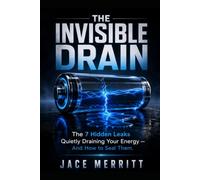 THE INVISIBLE DRAIN: The 7 Hidden Leaks Quietly Draining Your Energy - And How to Seal Them