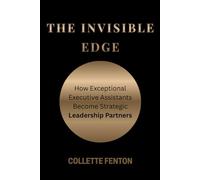 THE INVISIBLE EDGE: HOW EXCEPTIONAL EXECUTIVE ASSISTANTS BECOME INDISPENSABLE PARTNERS