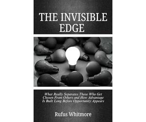 THE INVISIBLE EDGE: What Really Separates Those Who Get Chosen From Others and How Advantage Is Built Long Before Opportunity Appears