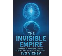 The Invisible Empire: Israel's AI Warriors and the Algorithmic Future of Warfare (THE ISRAELI CYBER WARFARE TRILOGY)