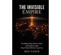 The Invisible Empire: The Hidden Map of Power, Risk, and Wealth Creation That No One Will Ever Teach You