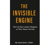 The Invisible Engine: How the Best Leaders Disappear so their Teams Can Soar