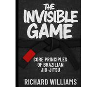 The Invisible Game: Core Principles of Brazilian JiuJitsu: Mastering the Why Behind the Moves