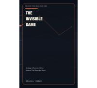 The Invisible Game: Strategy, Influence, and the Systems That Shape the World (The Hidden Power Series)
