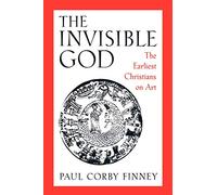 The Invisible God: The Earliest Christians on Art
