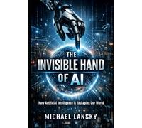 The Invisible Hand of AI: How Artificial Intelligence Is Reshaping Our World