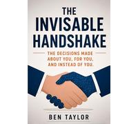 The Invisible Handshake: The Decisions Made About You, For You, And Instead Of You.