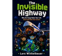 The Invisible Highway: Why Air Cargo Rules Your Life (And Could Rule Your Career): 1 (The Gateway Trilogy)