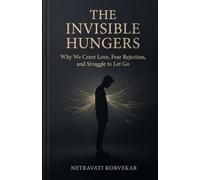 The Invisible Hungers: Why We Crave Love, Fear Rejection, and Struggle to Let Go