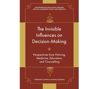 The Invisible Influences on Decision-Making: Perspectives from Policing, Medicine, Education, and Counselling (Transforming Education Through Critical Leadership, Policy and Practice)