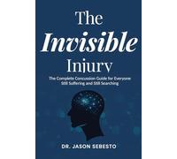 The Invisible Injury: The Complete Concussion Guide for Everyone Still Suffering and Still Searching