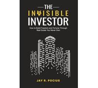The Invisible Investor: How to Build Freedom and Fortune Through Real Estate You Never Own