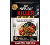 THE INVISIBLE KILLER ON YOUR PLATE: How Food Safety Mistakes Are Making Millions Sick Every Year-and How to Protect Yourself, Your Family, and Your Business