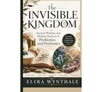 The Invisible Kingdom: Ancient Wisdom and Modern Science of Probiotics and Prebiotics (Health Related)