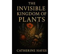 The Invisible Kingdom of Plants: A Journey into the Hidden Life of Nature