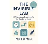 The Invisible Lab: 50 Microscopy Experiments You Can Do at Home