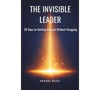 The Invisible Leader: 30 Days to Getting Noticed Without Bragging (Manager to Leader)