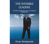 THE INVISIBLE LEADERS: How Real Leadership Grows in the Middle of Organizations