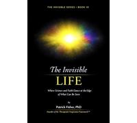 The Invisible Life: Where Science and Faith Dance at the Edge of What Can Be Seen (The Invisible Series)