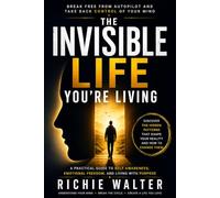 The Invisible Life You're Living: A PRACTICAL GUIDE TO SELF AWARENESS, EMOTIONAL FREEDOM, AND LIVING WITH PURPOSE