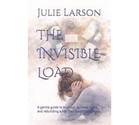 THE INVISIBLE LOAD: A gentle guide to burnout, survival mode, and rebuilding a life that doesn’t break you