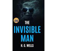 The Invisible Man A Grotesque Romance (Illustrated, Refined and Edited): When he is not visible… then the real fear begins