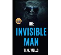 The Invisible Man A Grotesque Romance (Illustrated, Refined and Edited): When he is not visible… then the real fear begins