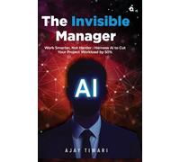 The Invisible Manager: Work Smarter, Not Harder: Harness Al to Cut Your Project Workload by 50%