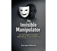 The Invisible Manipulator: How Smart People Get Controlled Without Noticing-and How to Take Back Your Power