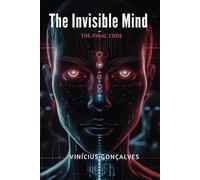 The Invisible Mind: The Final Code: Master the Source Code of Your Mind, Deprogram Manipulation, and Reclaim Your Power