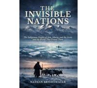 The Invisible Nations: The Indigenous Peoples of Asia, Siberia, and the Arctic and the World That Erased Them (First Peoples: A Global History of Indigenous Survival)