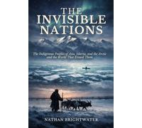 The Invisible Nations: The Indigenous Peoples of Asia, Siberia, and the Arctic and the World That Erased Them (First Peoples: A Global History of Indigenous Survival)