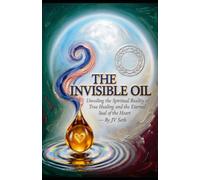 THE INVISIBLE OIL: Unveiling the Spiritual Reality of True Healing and the Eternal Seal of the Heart (Hard Life Problems Worth Solving)