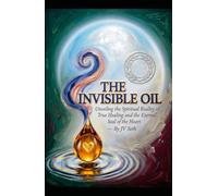 THE INVISIBLE OIL: Unveiling the Spiritual Reality of True Healing and the Eternal Seal of the Heart (Hard Life Problems Worth Solving)