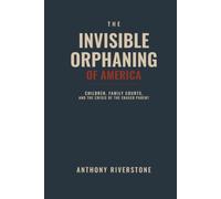 The Invisible Orphaning of America: Children, Family Courts, and the Crisis of the Erased Parent