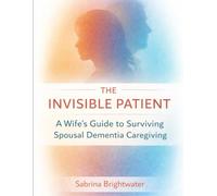 The Invisible Patient: A Wife’s Guide to Surviving Spousal Dementia Caregiving