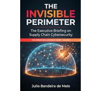 The Invisible Perimeter: The Executive Briefing on Supply Chain Cybersecurity: 1 (The Vendor Risk Leadership Series)