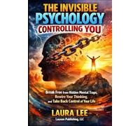 The Invisible Psychology Controlling You: Break Free from Hidden Mental Traps, Rewire Your Thinking, and Take Back Control of Your Life