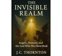 The Invisible Realm: Angels, Demons, and the God Who Was Never Made: 2 (The War on Truth Series)
