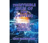 The Invisible Rules of the Universe: Space, Time, and the Tiny World Explained for Curious Kids