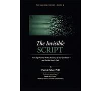 The Invisible Script: How Big Pharma Writes the Story of Your Condition - And Decides How It Ends