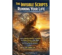 The Invisible Scripts Running Your Life: Learn to Identify, Rewrite, and Harness the Hidden Patterns in Your Mind to Unlock Your Full Potential and Create the Life You Truly Desire