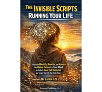 The Invisible Scripts Running Your Life: Learn to Identify, Rewrite, and Harness the Hidden Patterns in Your Mind to Unlock Your Full Potential and Create the Life You Truly Desire