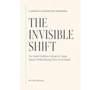 The Invisible Shift: A Sandwich Generation Workbook for Adult Children Caring for Aging Parents While Raising Their Own Family