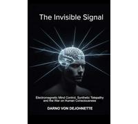 The Invisible Signal: Electromagnetic Mind Control, Synthetic Telepathy, and the War on Human Consciousness