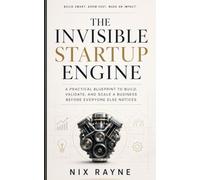 The Invisible Startup Engine: A Practical Blueprint to Build, Validate, and Scale a Business Before Everyone Else Notices