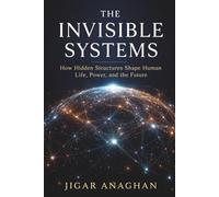 THE INVISIBLE SYSTEMS: How Hidden Structures Shape Human Life, Power, and the Future (The Invisible Systems Series)