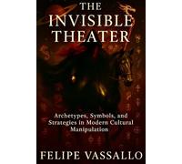 THE INVISIBLE THEATER: Archetypes, Symbols, and Strategies in Modern Cultural Manipulation (The Invisible Trilogy)
