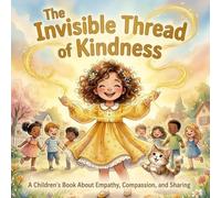 The Invisible Thread of Kindness: A Children's Book About Empathy, Compassion, and Sharing